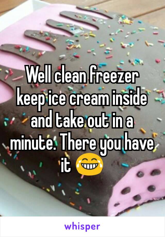 Well clean freezer keep ice cream inside and take out in a minute. There you have it 😂