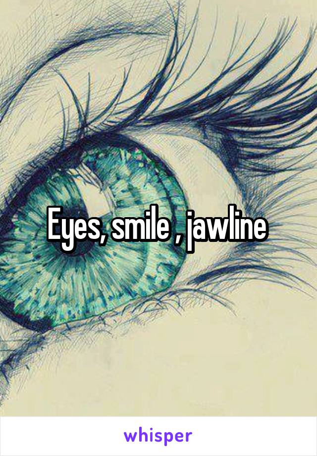 Eyes, smile , jawline 
