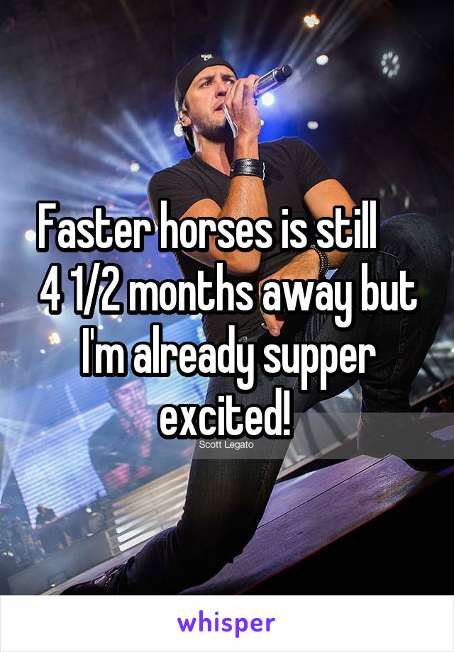 Faster horses is still      4 1/2 months away but I'm already supper excited! 