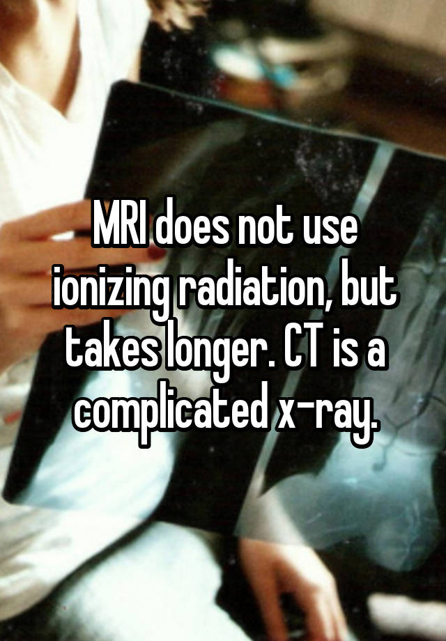 mri-does-not-use-ionizing-radiation-but-takes-longer-ct-is-a