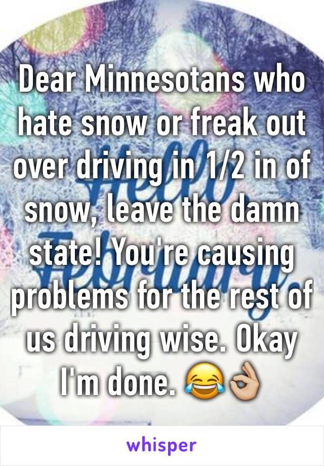 Dear Minnesotans who hate snow or freak out over driving in 1/2 in of snow, leave the damn state! You're causing problems for the rest of us driving wise. Okay I'm done. 😂👌🏼