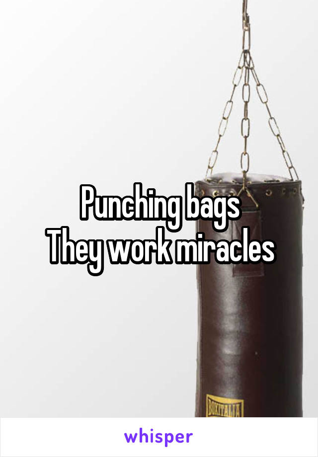 Punching bags
They work miracles