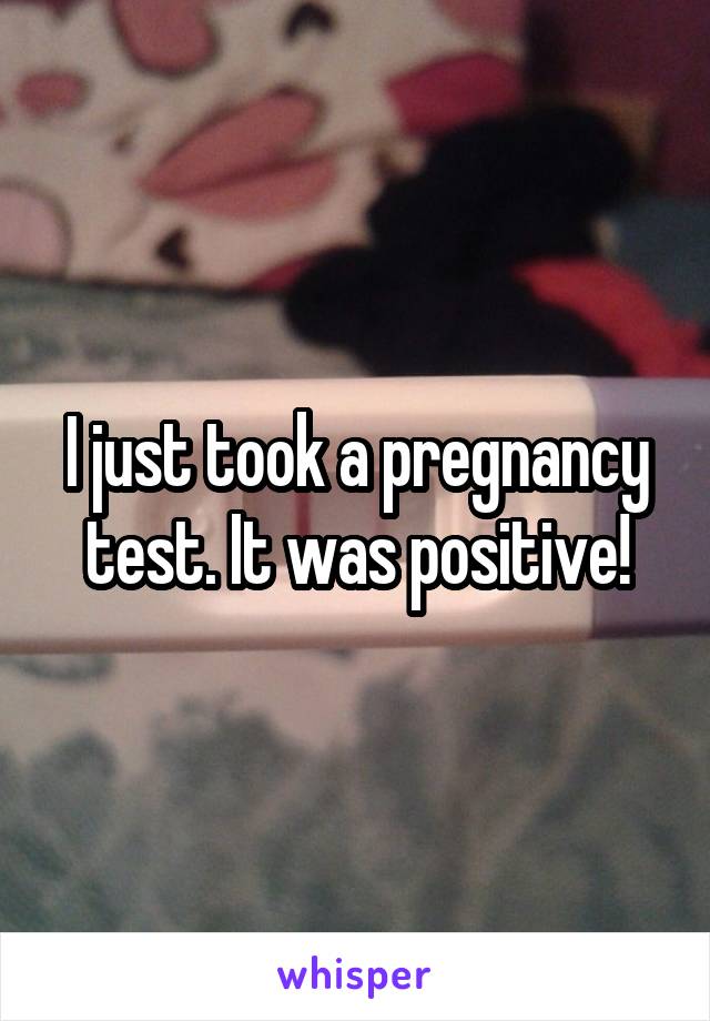 I just took a pregnancy test. It was positive!