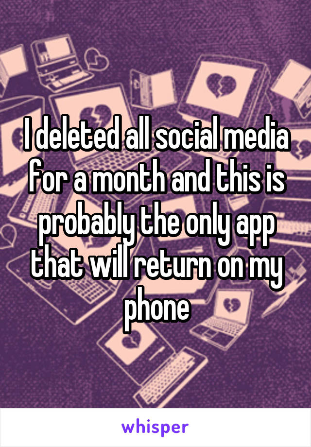 I deleted all social media for a month and this is probably the only app that will return on my phone