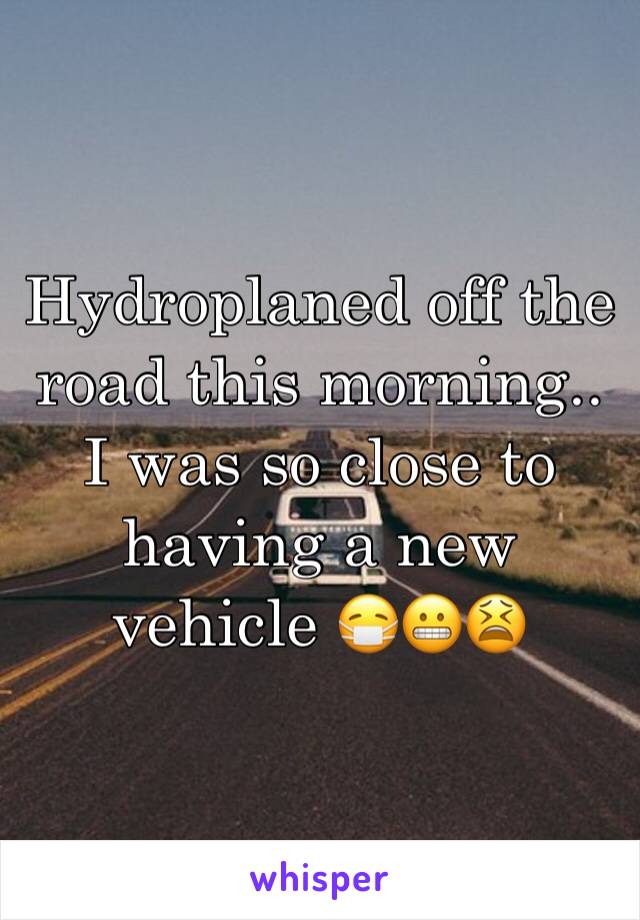 Hydroplaned off the road this morning.. I was so close to having a new vehicle 😷😬😫