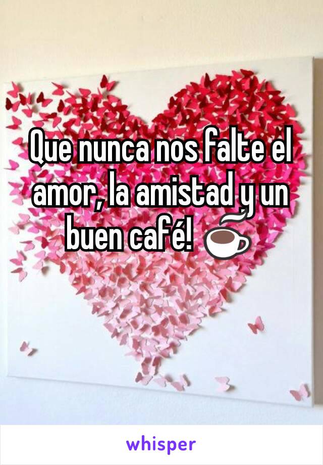 Que nunca nos falte el amor, la amistad y un buen café! ☕