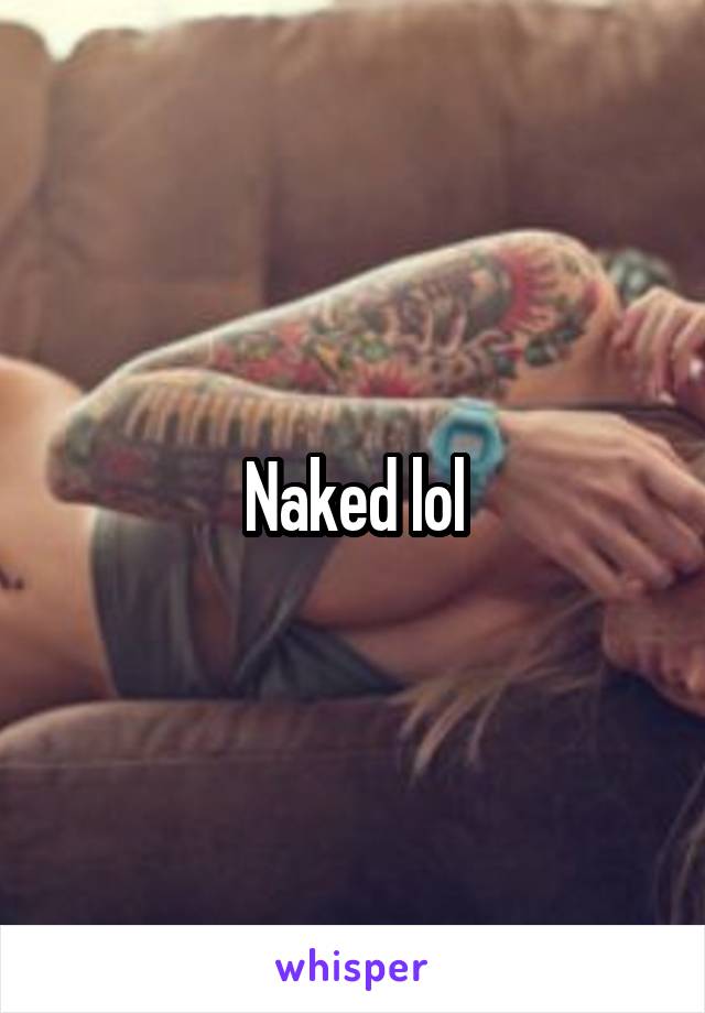 Naked lol