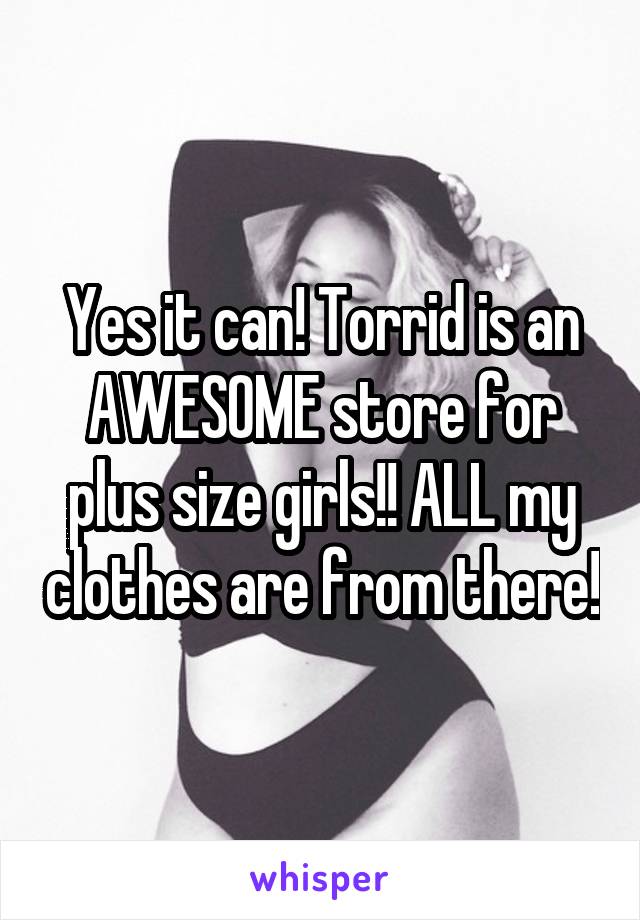 Yes it can! Torrid is an AWESOME store for plus size girls!! ALL my clothes are from there!