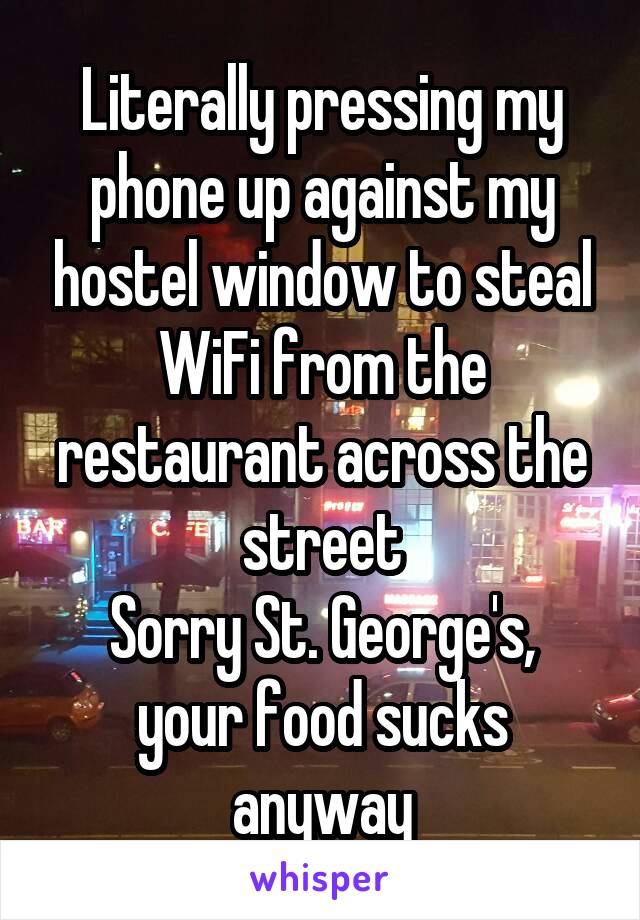 Literally pressing my phone up against my hostel window to steal WiFi from the restaurant across the street
Sorry St. George's, your food sucks anyway