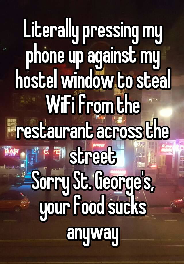 Literally pressing my phone up against my hostel window to steal WiFi from the restaurant across the street
Sorry St. George's, your food sucks anyway