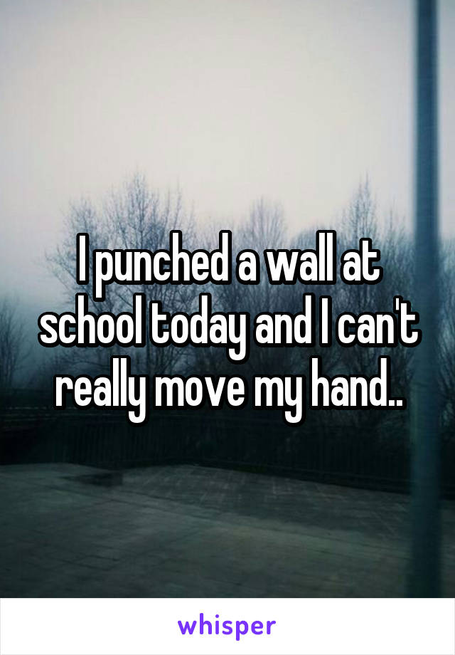 I punched a wall at school today and I can't really move my hand..