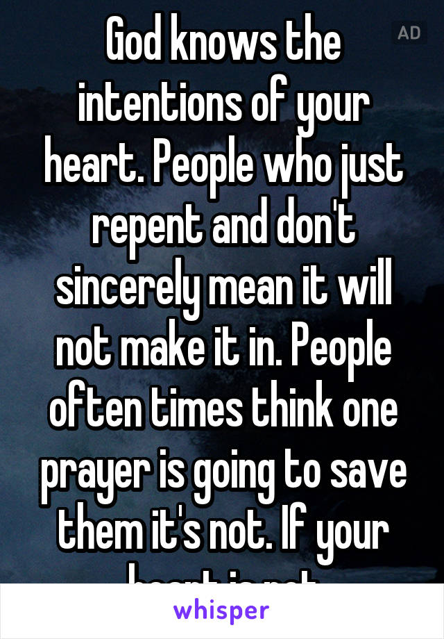 God knows the intentions of your heart. People who just repent and don't sincerely mean it will not make it in. People often times think one prayer is going to save them it's not. If your heart is not