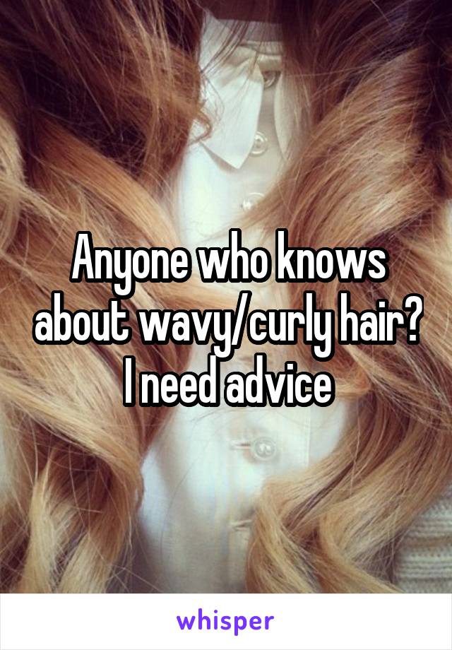 Anyone who knows about wavy/curly hair? I need advice