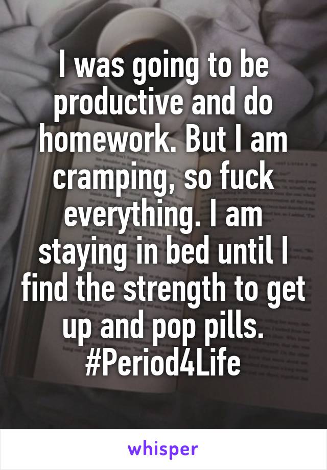 I was going to be productive and do homework. But I am cramping, so fuck everything. I am staying in bed until I find the strength to get up and pop pills.
#Period4Life
