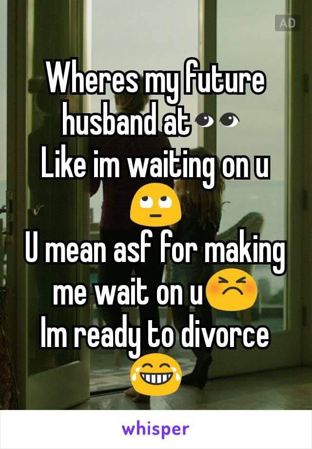 Wheres my future husband at👀 
Like im waiting on u 🙄
U mean asf for making me wait on u😣
Im ready to divorce 😂