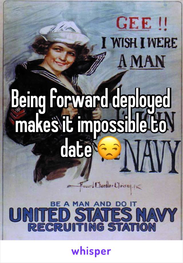 Being forward deployed makes it impossible to date 😒