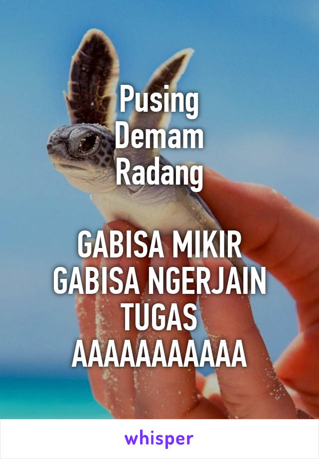 Pusing
Demam
Radang

GABISA MIKIR
GABISA NGERJAIN TUGAS
AAAAAAAAAAA