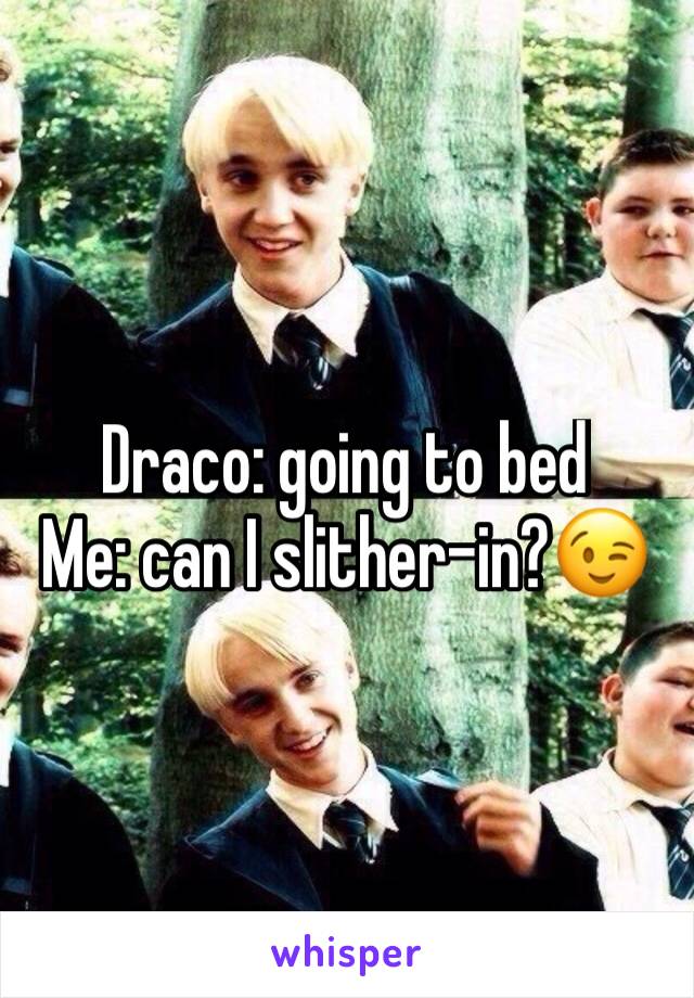 Draco: going to bed
Me: can I slither-in?😉