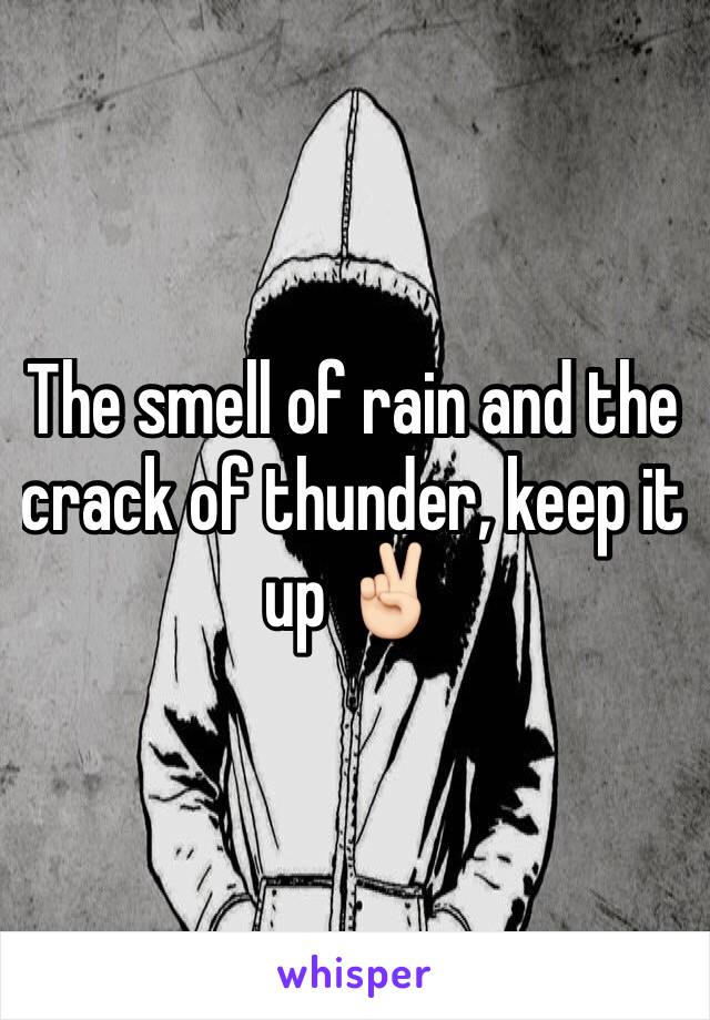 The smell of rain and the crack of thunder, keep it up ✌🏻