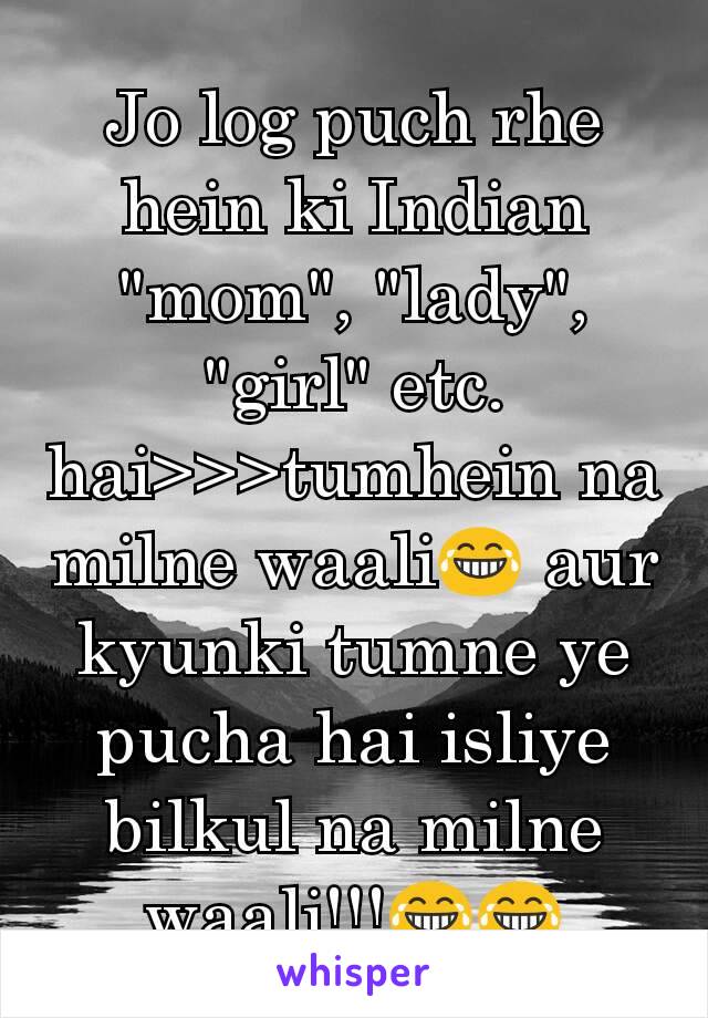 Jo log puch rhe hein ki Indian "mom", "lady", "girl" etc. hai>>>tumhein na milne waali😂 aur kyunki tumne ye pucha hai isliye bilkul na milne waali!!!😂😂