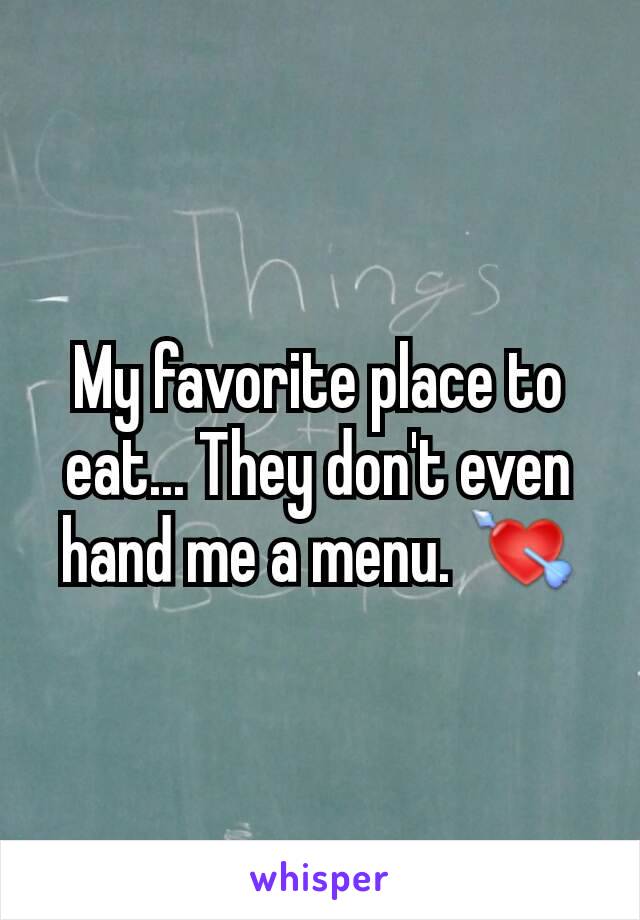 My favorite place to eat... They don't even hand me a menu. 💘