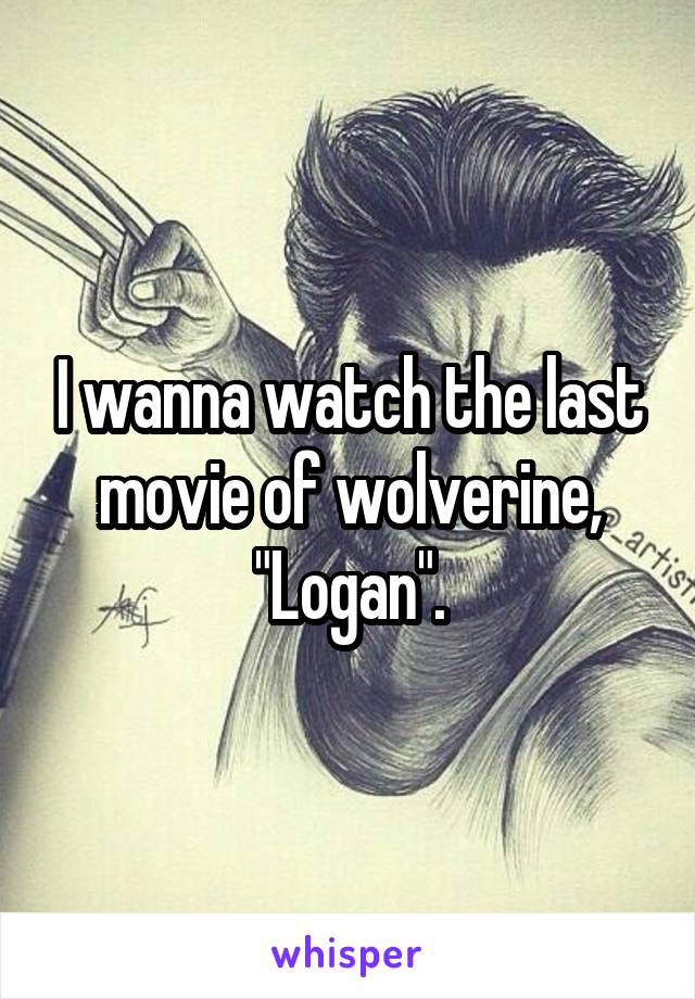 I wanna watch the last movie of wolverine, "Logan".