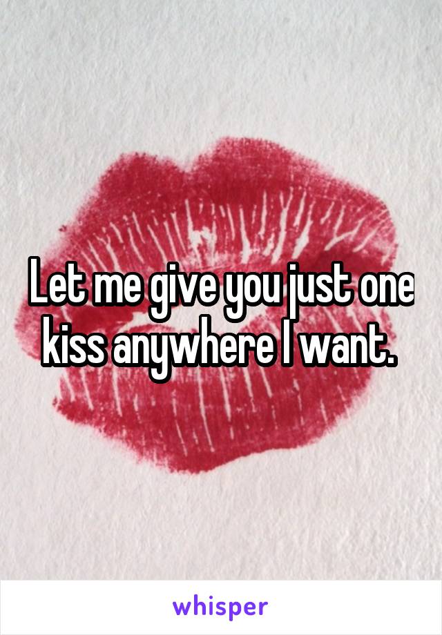 Let me give you just one kiss anywhere I want. 