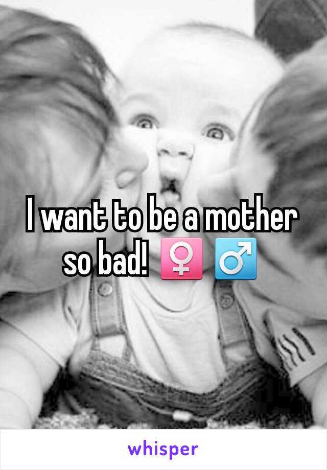 I want to be a mother so bad! ♀♂