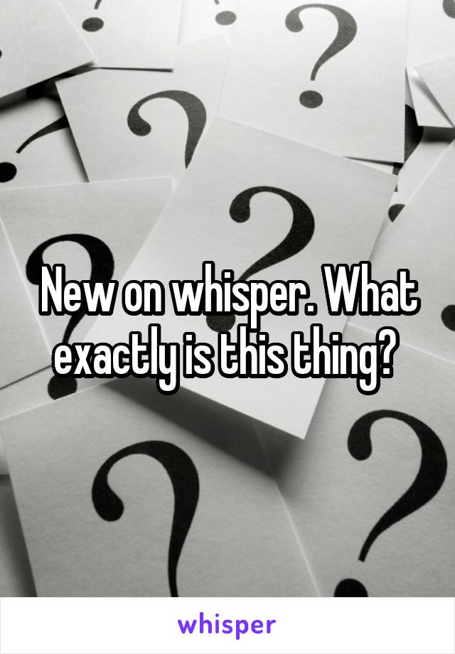 New on whisper. What exactly is this thing? 