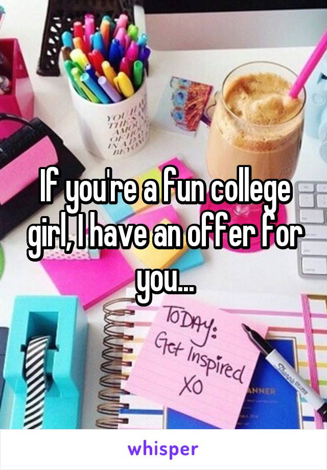 If you're a fun college girl, I have an offer for you...