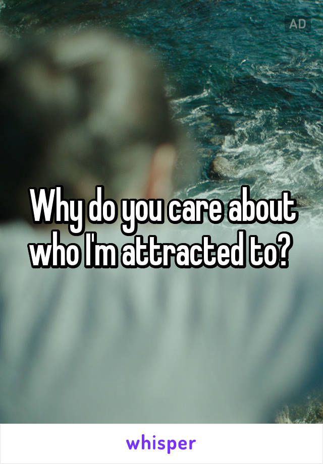 Why do you care about who I'm attracted to? 