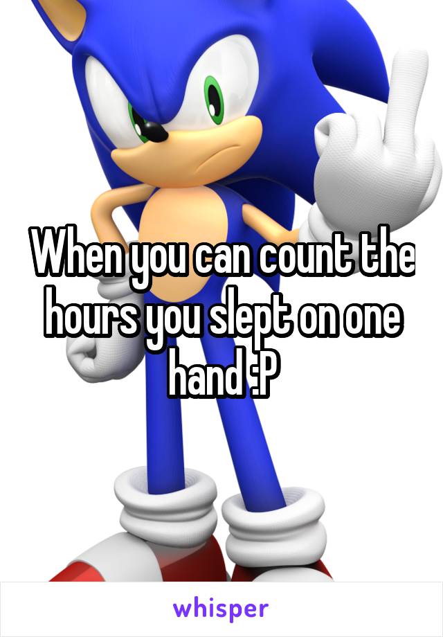 When you can count the hours you slept on one hand :P