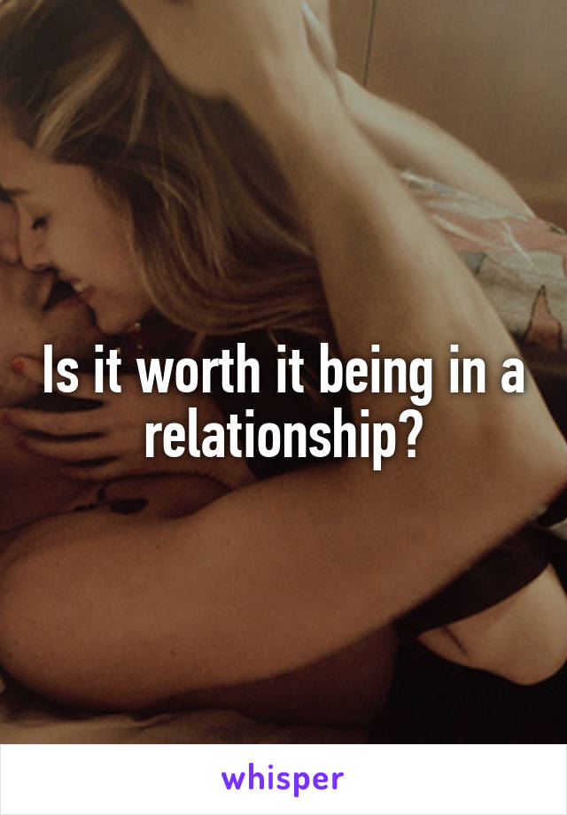 Is it worth it being in a relationship?