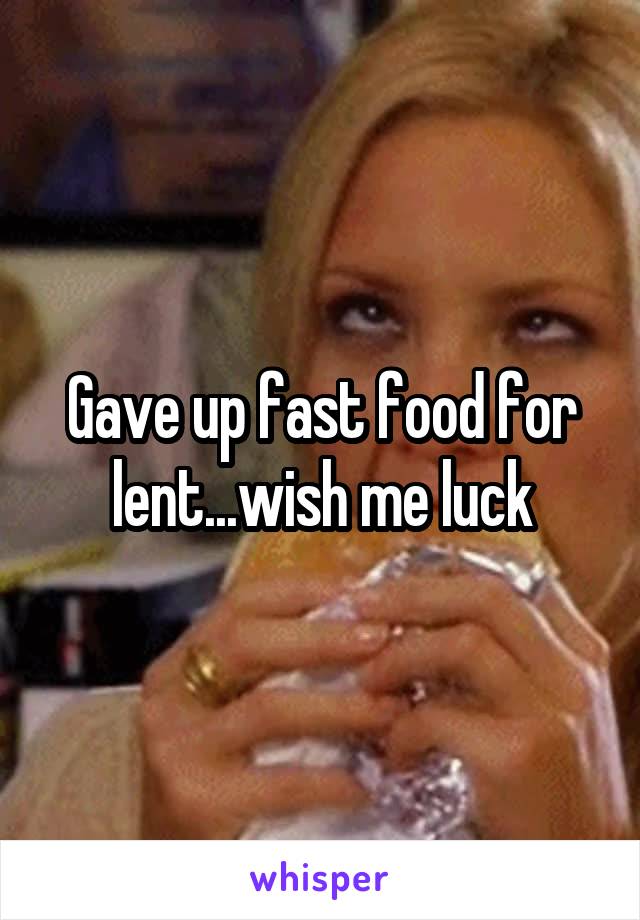 Gave up fast food for lent...wish me luck