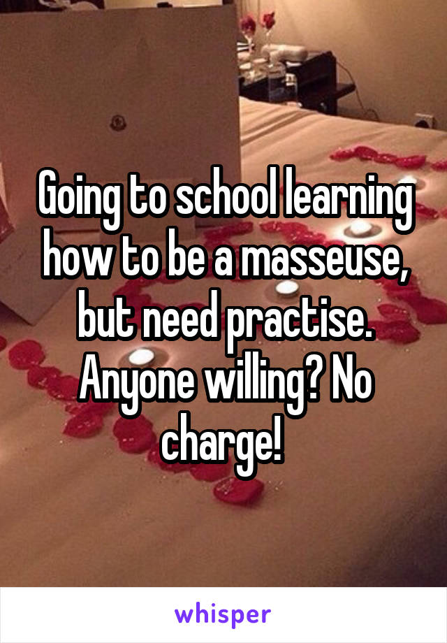 Going to school learning how to be a masseuse, but need practise. Anyone willing? No charge! 