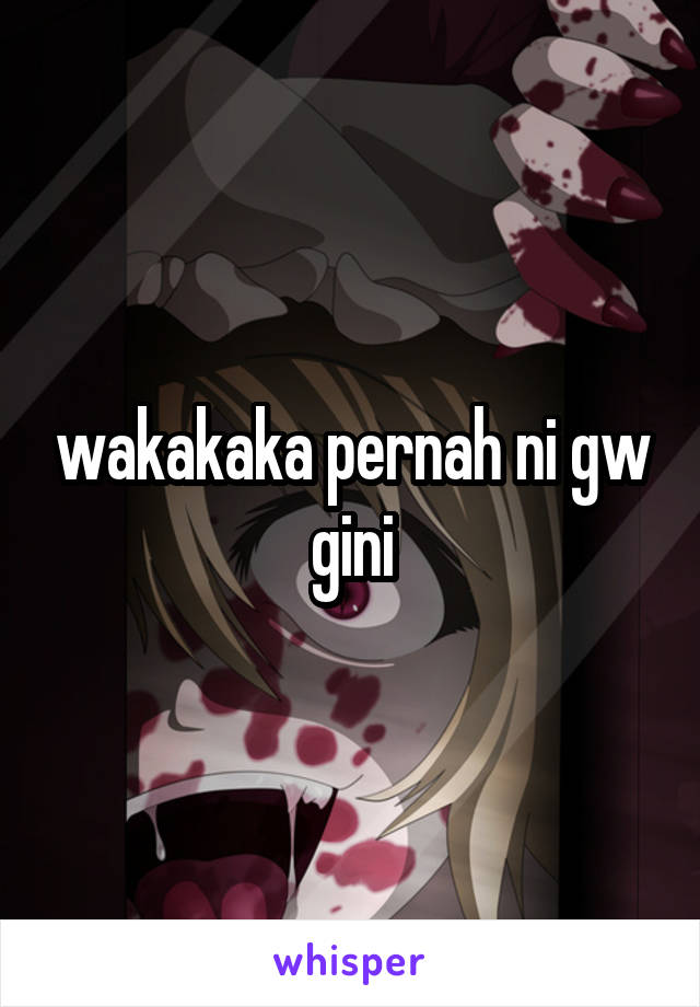 wakakaka pernah ni gw gini