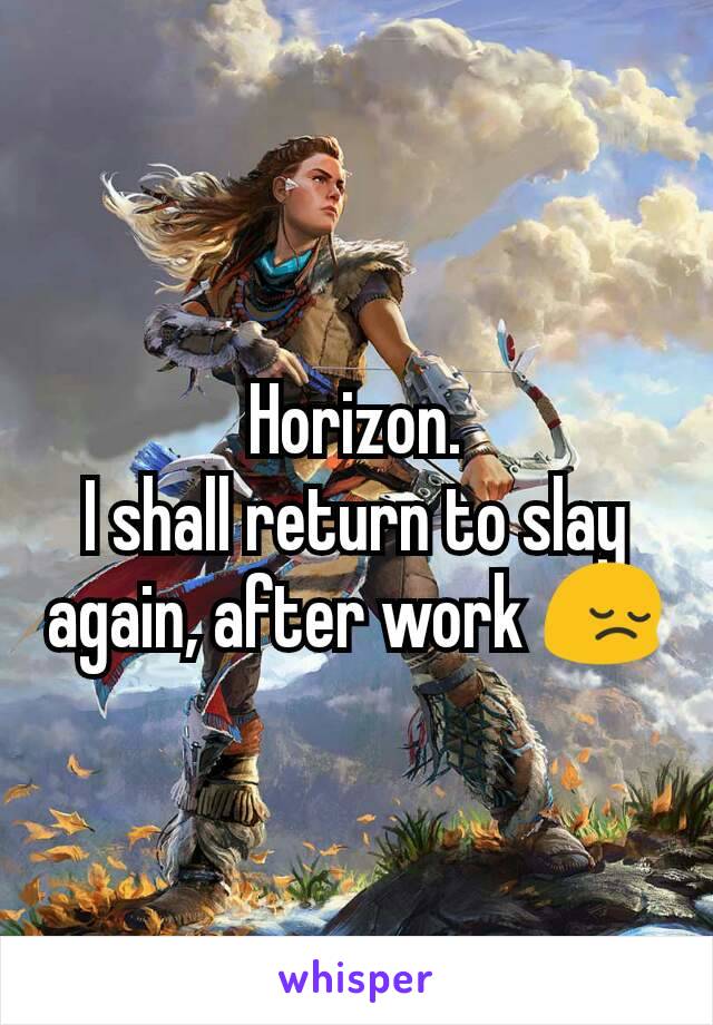 Horizon.
I shall return to slay again, after work 😔