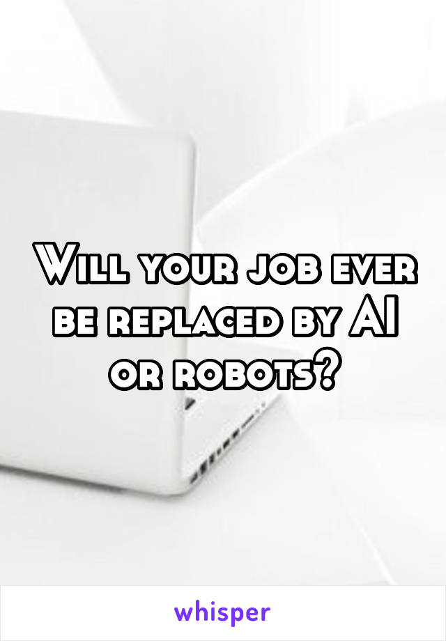 Will your job ever be replaced by AI or robots?