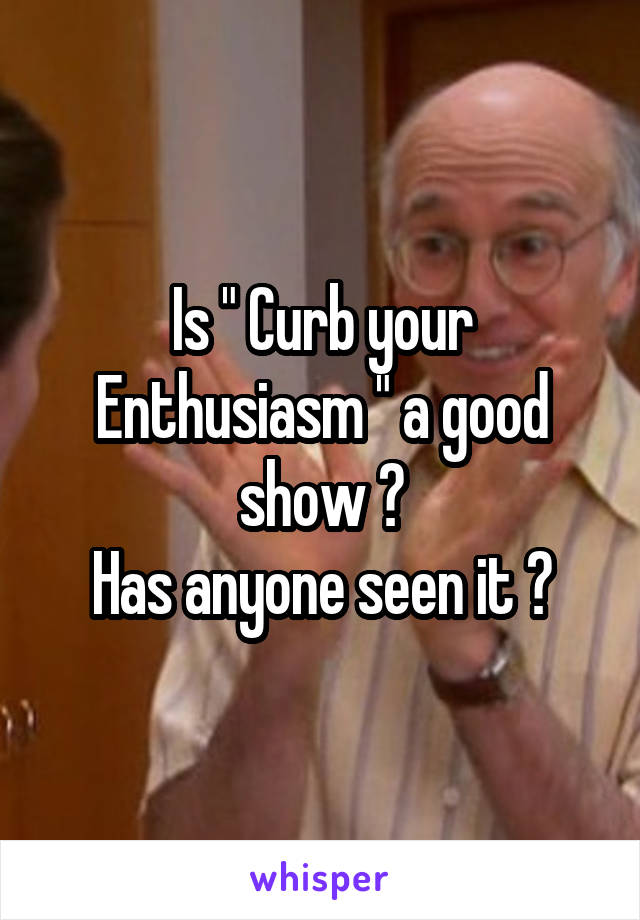 Is " Curb your Enthusiasm " a good show ?
Has anyone seen it ?