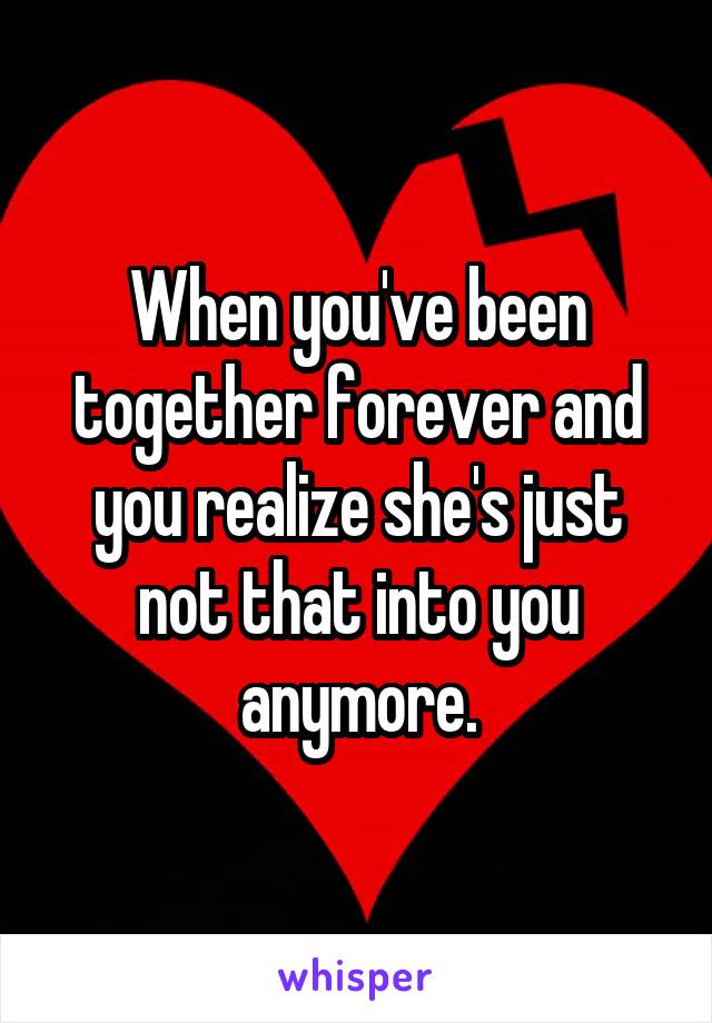 When you've been together forever and you realize she's just not that into you anymore.