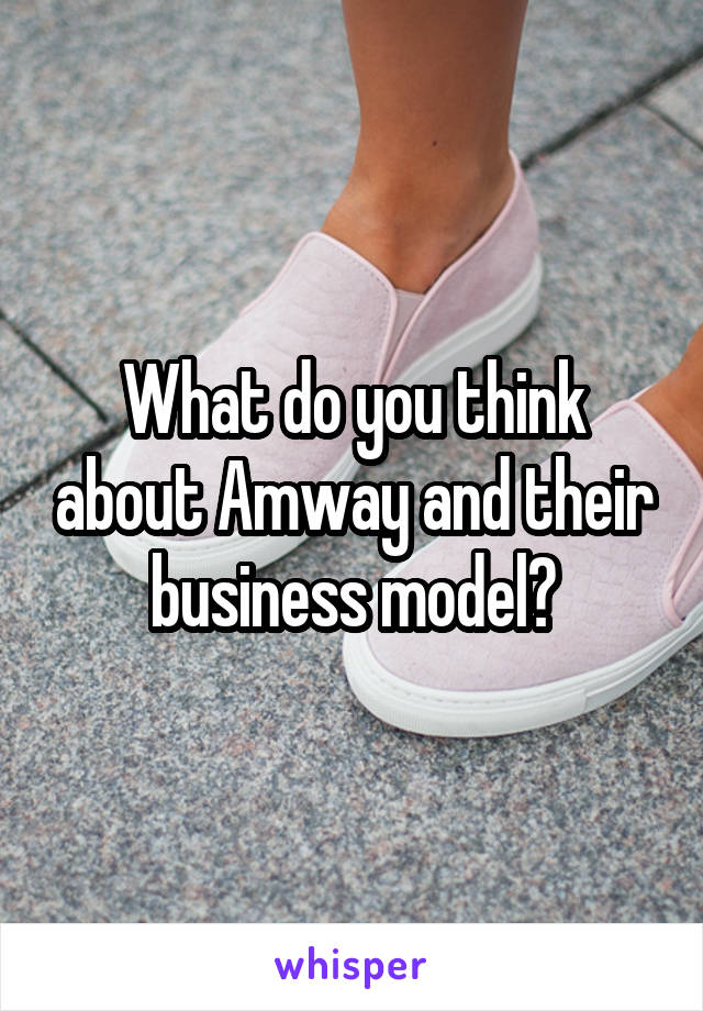 What do you think about Amway and their business model?