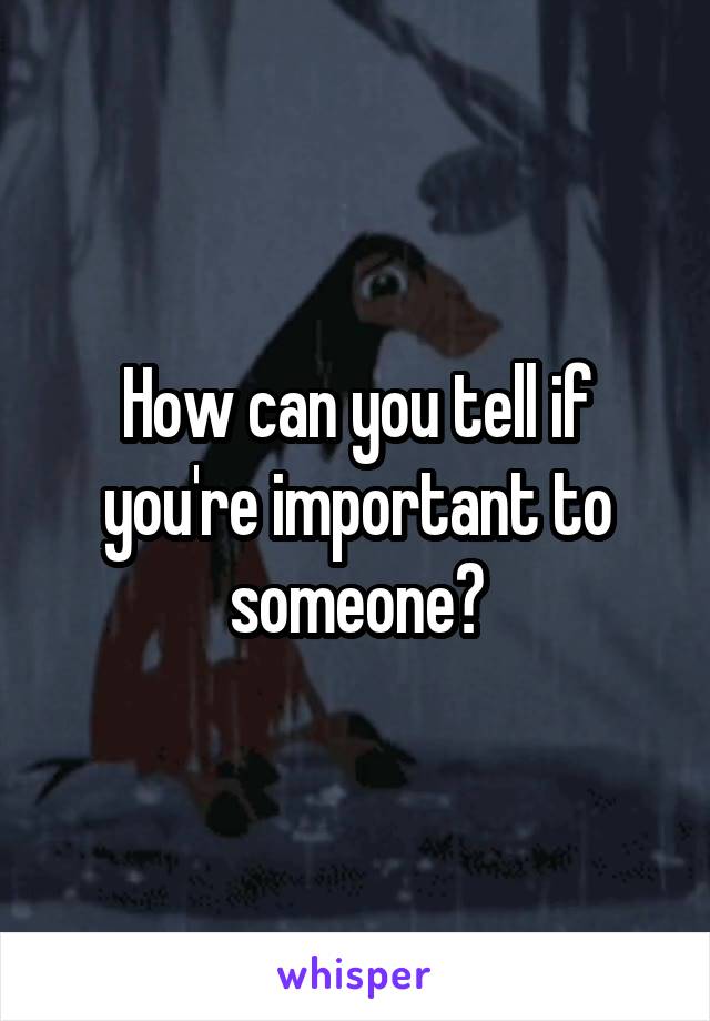 How can you tell if you're important to someone?