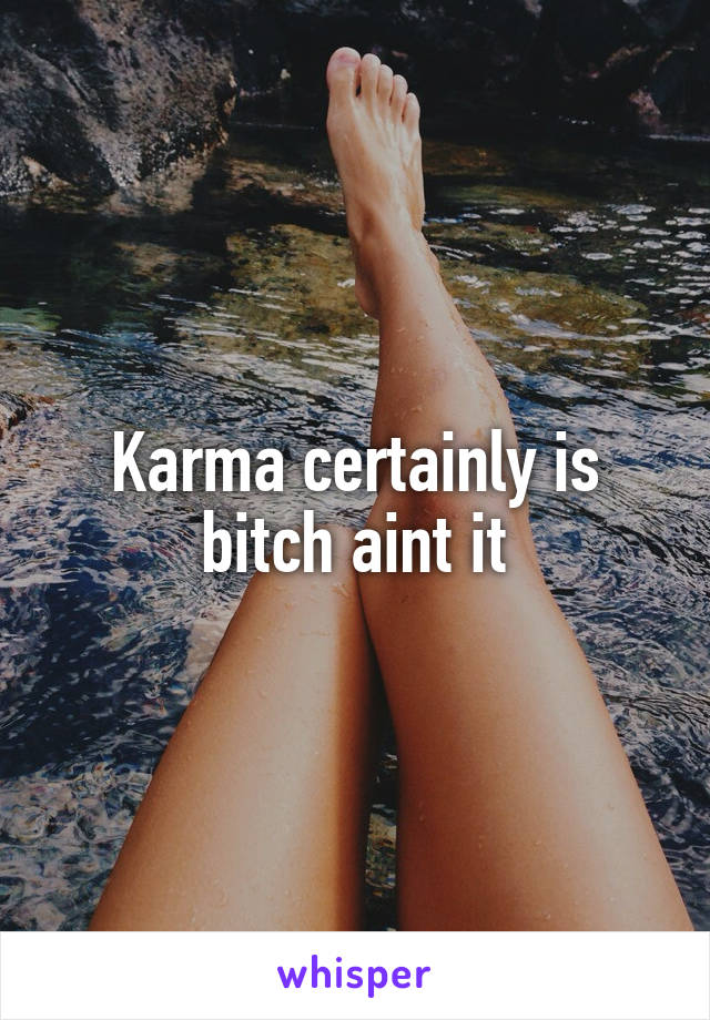 Karma certainly is bitch aint it