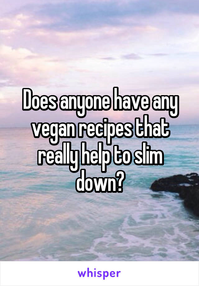 Does anyone have any vegan recipes that really help to slim down?