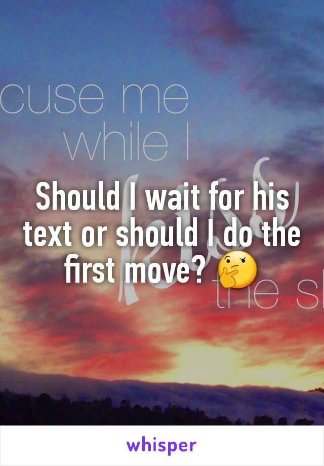 Should I wait for his text or should I do the first move? 🤔