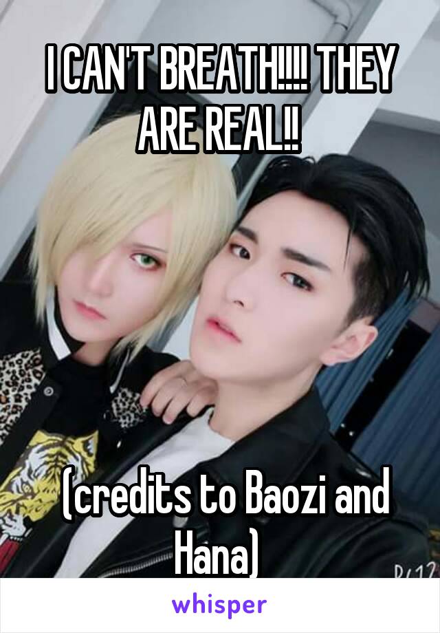 I CAN'T BREATH!!!! THEY ARE REAL!! 





 (credits to Baozi and Hana) 