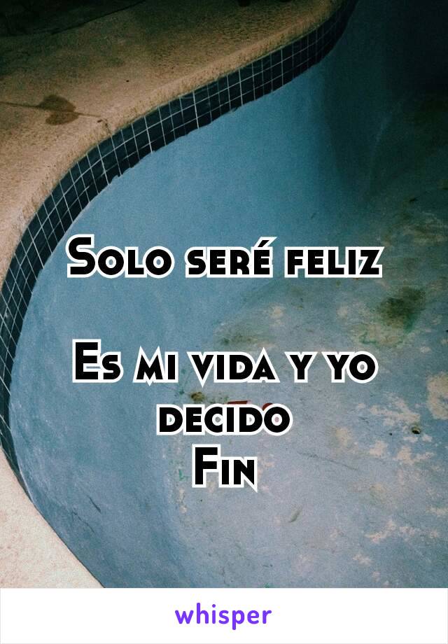 Solo seré feliz

Es mi vida y yo decido
Fin