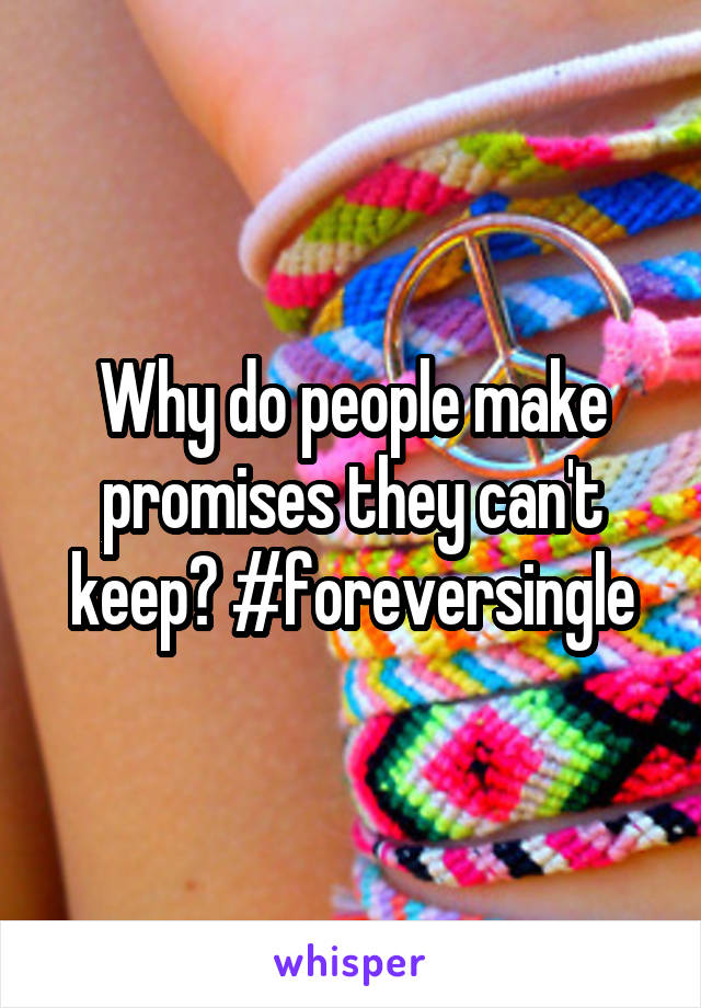 Why do people make promises they can't keep? #foreversingle