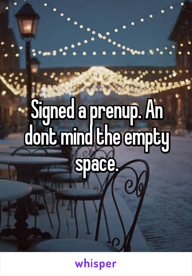 Signed a prenup. An dont mind the empty space.