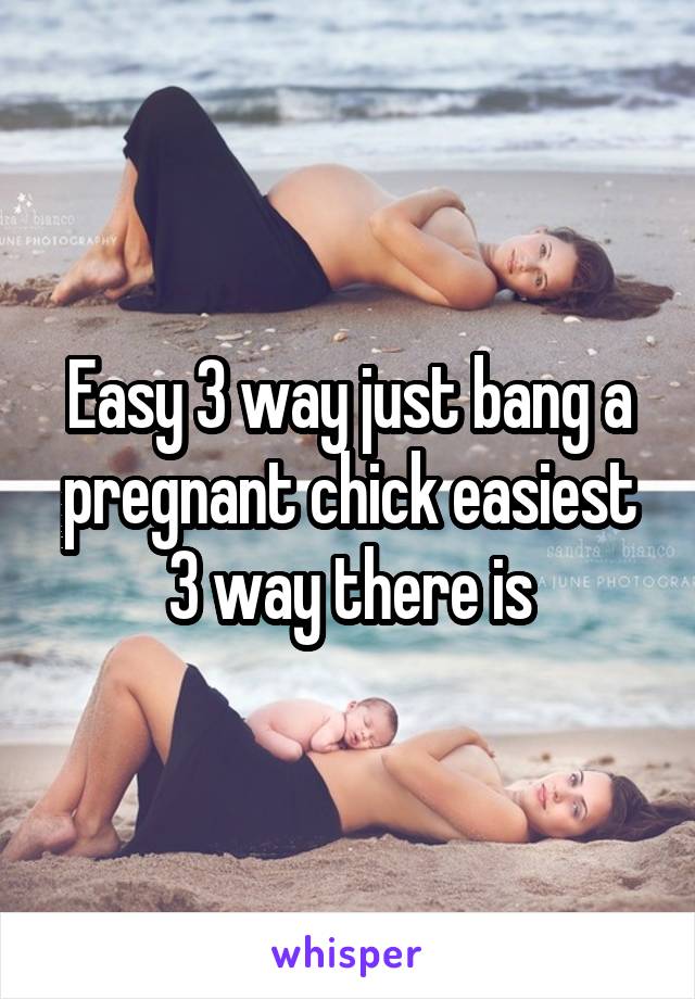 Easy 3 way just bang a pregnant chick easiest 3 way there is